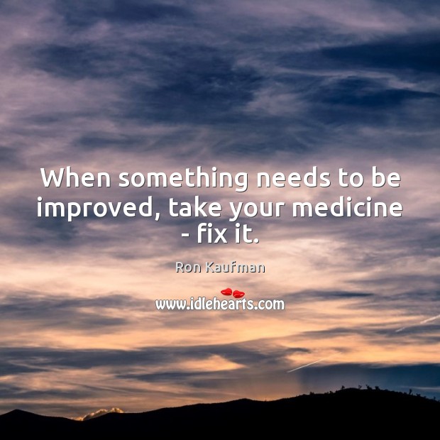 When something needs to be improved, take your medicine – fix it. Image