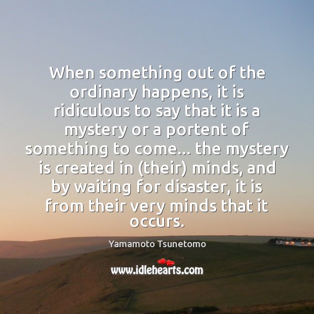 When something out of the ordinary happens, it is ridiculous to say Yamamoto Tsunetomo Picture Quote