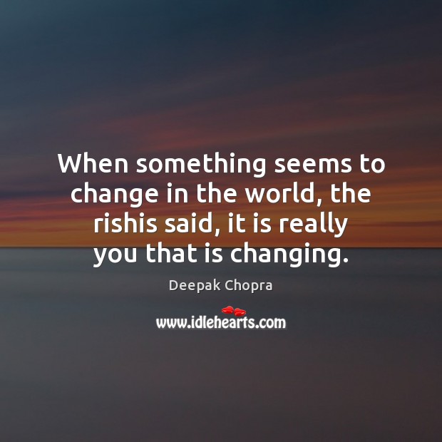 When something seems to change in the world, the rishis said, it Deepak Chopra Picture Quote