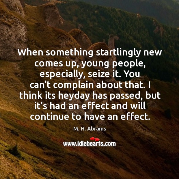 When something startlingly new comes up, young people, especially, seize it. M. H. Abrams Picture Quote