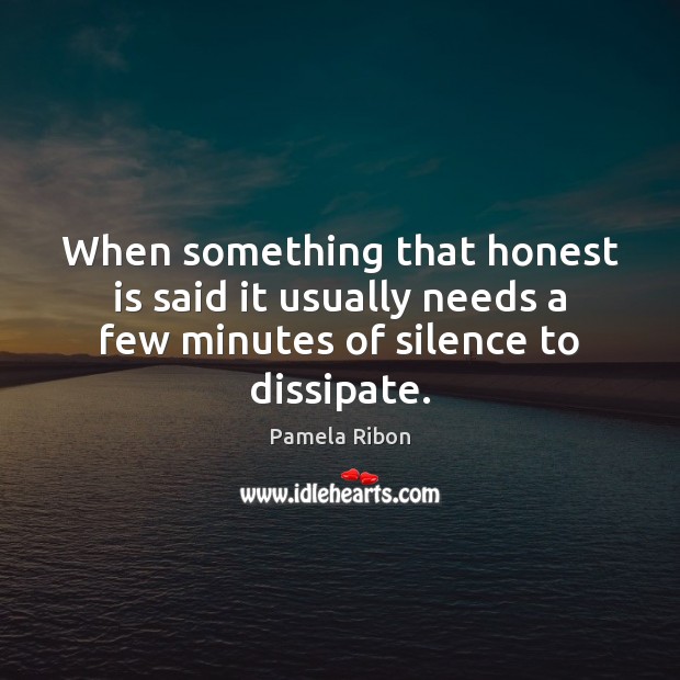 When something that honest is said it usually needs a few minutes of silence to dissipate. Pamela Ribon Picture Quote