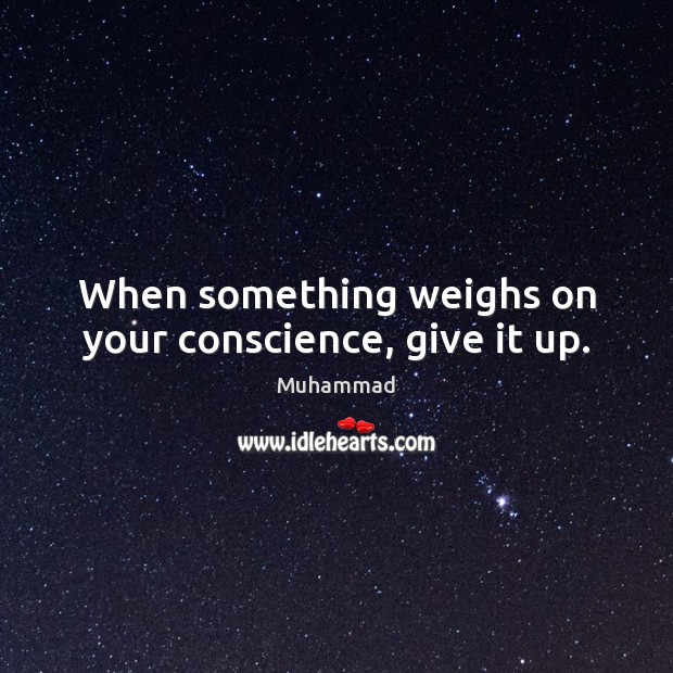 When something weighs on your conscience, give it up. Muhammad Picture Quote