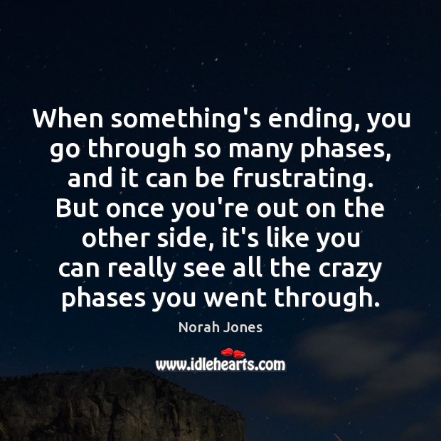 When something’s ending, you go through so many phases, and it can Image