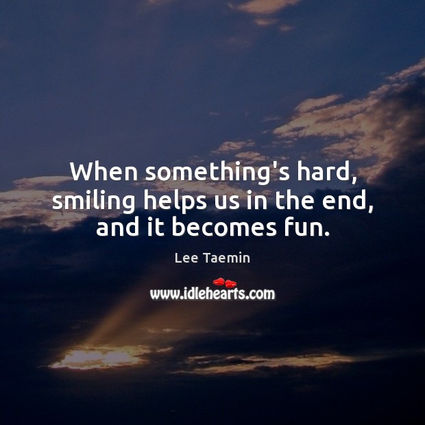 When something’s hard, smiling helps us in the end, and it becomes fun. Image