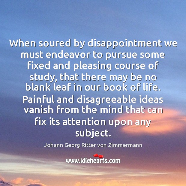 When soured by disappointment we must endeavor to pursue some fixed and Johann Georg Ritter von Zimmermann Picture Quote