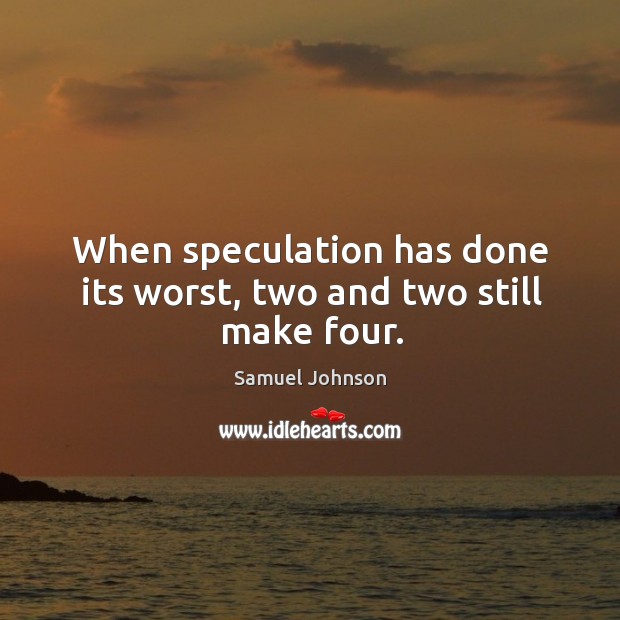When speculation has done its worst, two and two still make four. Samuel Johnson Picture Quote
