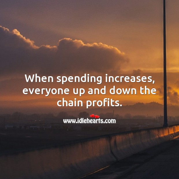 When spending increases, everyone up and down the chain profits. Money Quotes Image