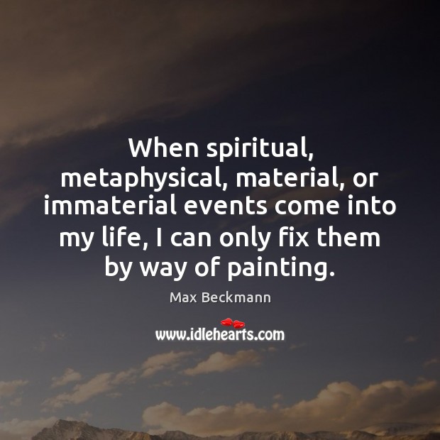 When spiritual, metaphysical, material, or immaterial events come into my life, I Max Beckmann Picture Quote