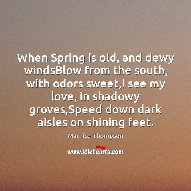 When Spring is old, and dewy windsBlow from the south, with odors Maurice Thompson Picture Quote