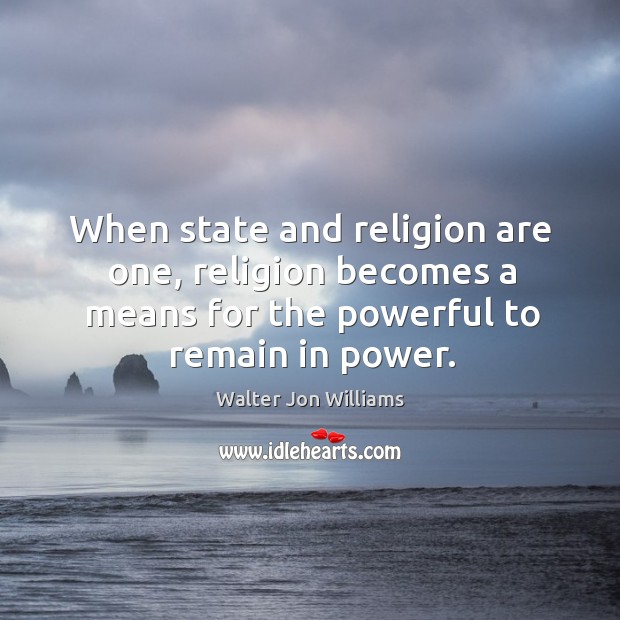 When state and religion are one, religion becomes a means for the powerful to remain in power. Walter Jon Williams Picture Quote