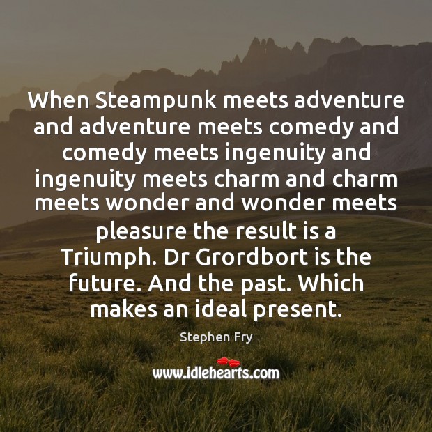 When Steampunk meets adventure and adventure meets comedy and comedy meets ingenuity Stephen Fry Picture Quote