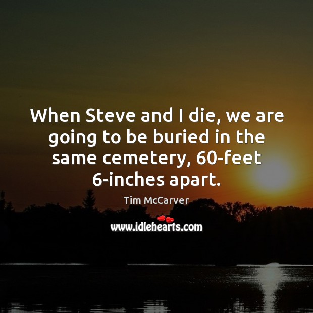 When Steve and I die, we are going to be buried in Image