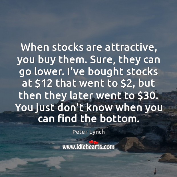 When stocks are attractive, you buy them. Sure, they can go lower. Peter Lynch Picture Quote