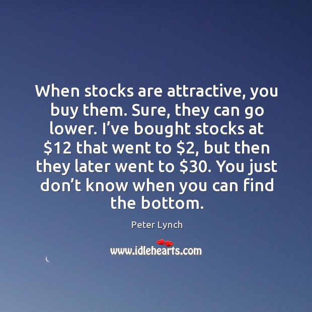 When stocks are attractive, you buy them. Sure, they can go lower. Image