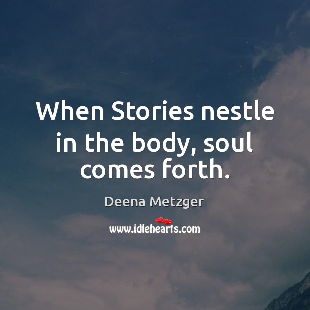 When Stories nestle in the body, soul comes forth. Deena Metzger Picture Quote
