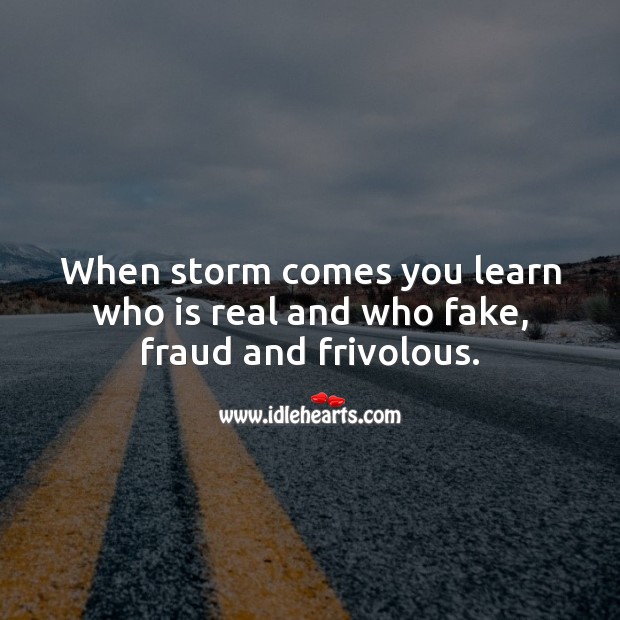 When storm comes you learn who is real and who fake, fraud and frivolous. True Friends Quotes Image