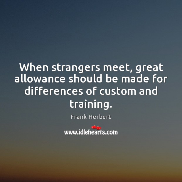 When strangers meet, great allowance should be made for differences of custom 