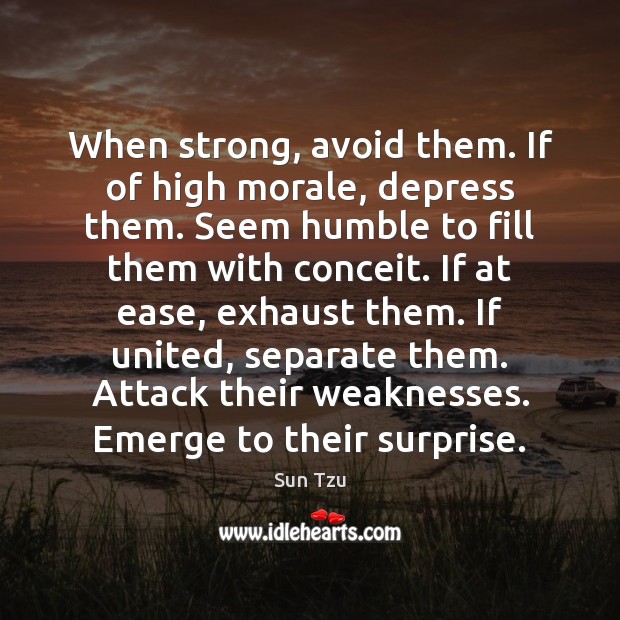 When strong, avoid them. If of high morale, depress them. Seem humble Image