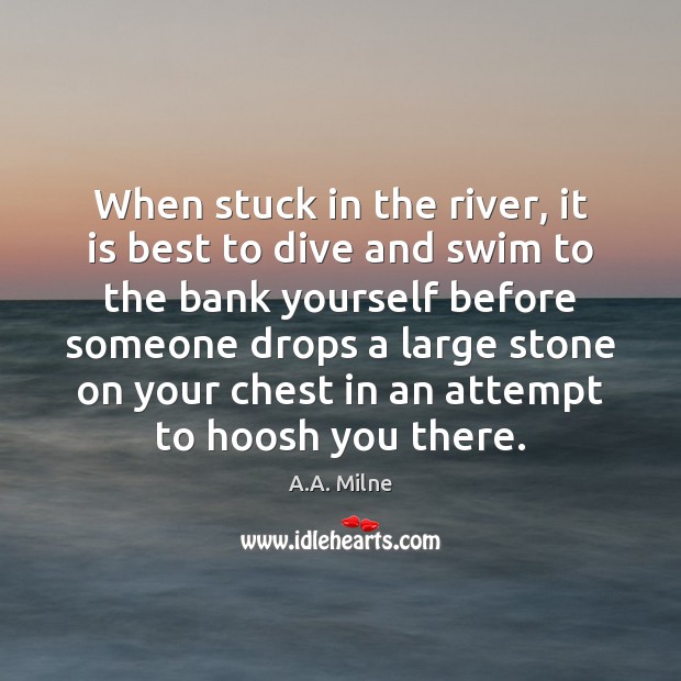 When stuck in the river, it is best to dive and swim A.A. Milne Picture Quote