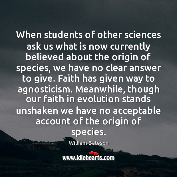 When students of other sciences ask us what is now currently believed William Bateson Picture Quote