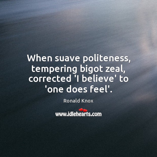 When suave politeness, tempering bigot zeal, corrected ‘I believe’ to ‘one does feel’. Ronald Knox Picture Quote