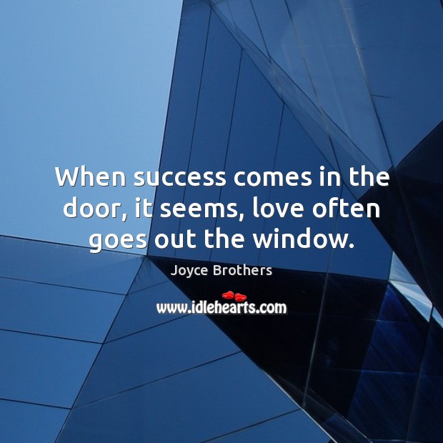 When success comes in the door, it seems, love often goes out the window. Joyce Brothers Picture Quote