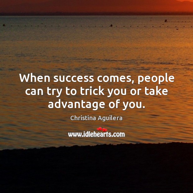 When success comes, people can try to trick you or take advantage of you. Christina Aguilera Picture Quote