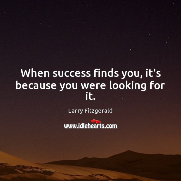 When success finds you, it’s because you were looking for it. Larry Fitzgerald Picture Quote