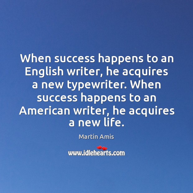 When success happens to an English writer, he acquires a new typewriter. Martin Amis Picture Quote