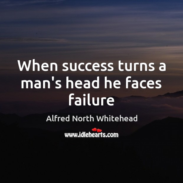 When success turns a man’s head he faces failure Alfred North Whitehead Picture Quote