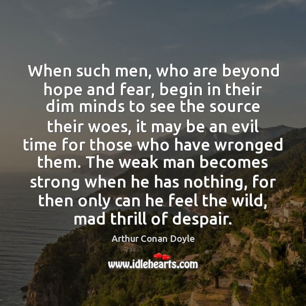 When such men, who are beyond hope and fear, begin in their Arthur Conan Doyle Picture Quote