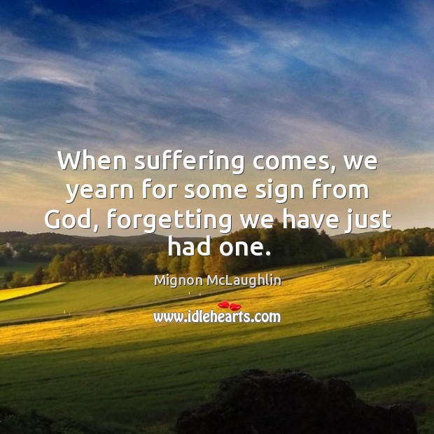 When suffering comes, we yearn for some sign from God, forgetting we have just had one. Image