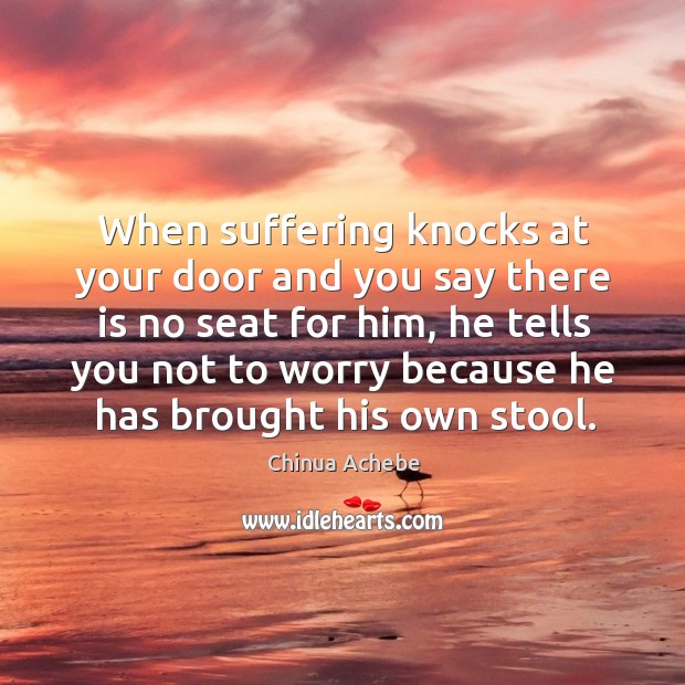 When suffering knocks at your door and you say there is no seat for him, he tells you Chinua Achebe Picture Quote