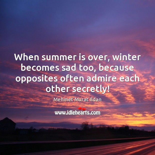 When summer is over, winter becomes sad too, because opposites often admire Mehmet Murat Ildan Picture Quote
