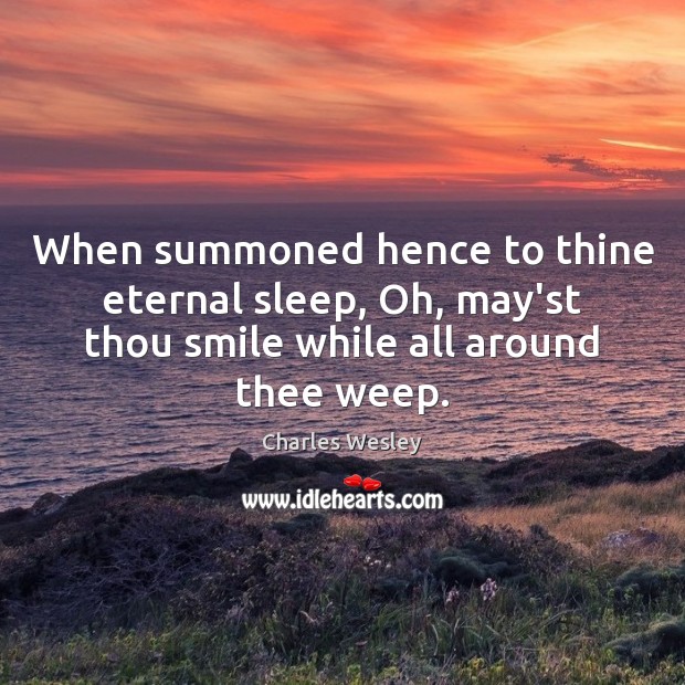 When summoned hence to thine eternal sleep, Oh, may’st thou smile while Charles Wesley Picture Quote