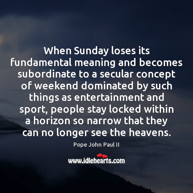 When Sunday loses its fundamental meaning and becomes subordinate to a secular Pope John Paul II Picture Quote