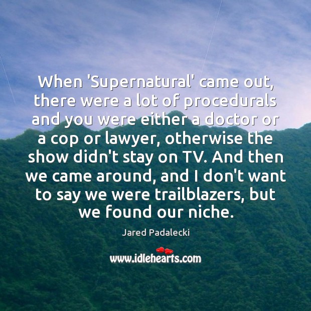 When ‘Supernatural’ came out, there were a lot of procedurals and you Jared Padalecki Picture Quote