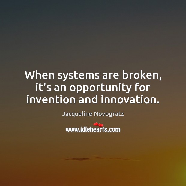 When systems are broken, it’s an opportunity for invention and innovation. Jacqueline Novogratz Picture Quote