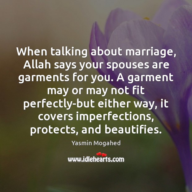 When talking about marriage, Allah says your spouses are garments for you. Yasmin Mogahed Picture Quote
