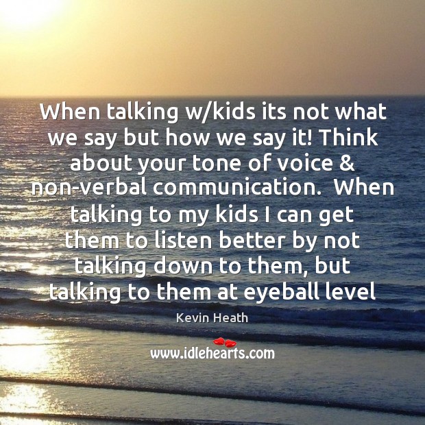 When talking w/kids its not what we say but how we Image