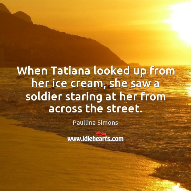 When Tatiana looked up from her ice cream, she saw a soldier 