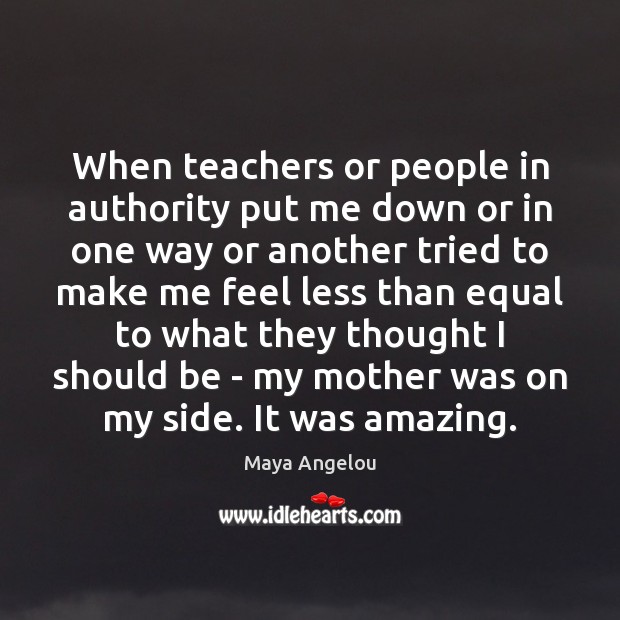 When teachers or people in authority put me down or in one Maya Angelou Picture Quote
