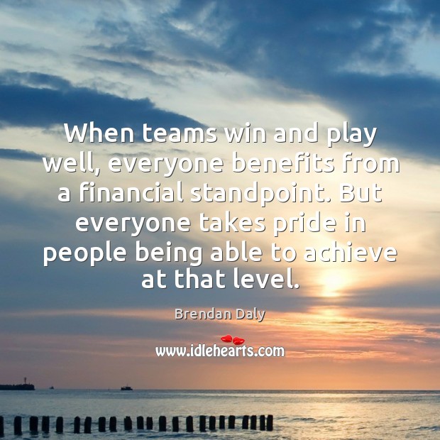 When teams win and play well, everyone benefits from a financial standpoint. Brendan Daly Picture Quote