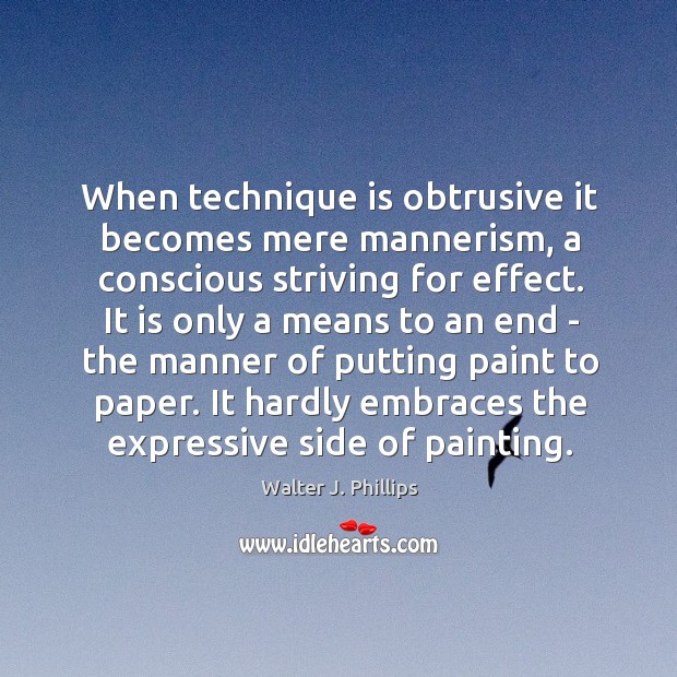When technique is obtrusive it becomes mere mannerism, a conscious striving for Walter J. Phillips Picture Quote