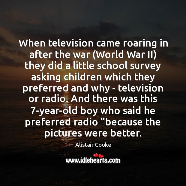 When television came roaring in after the war (World War II) they Alistair Cooke Picture Quote