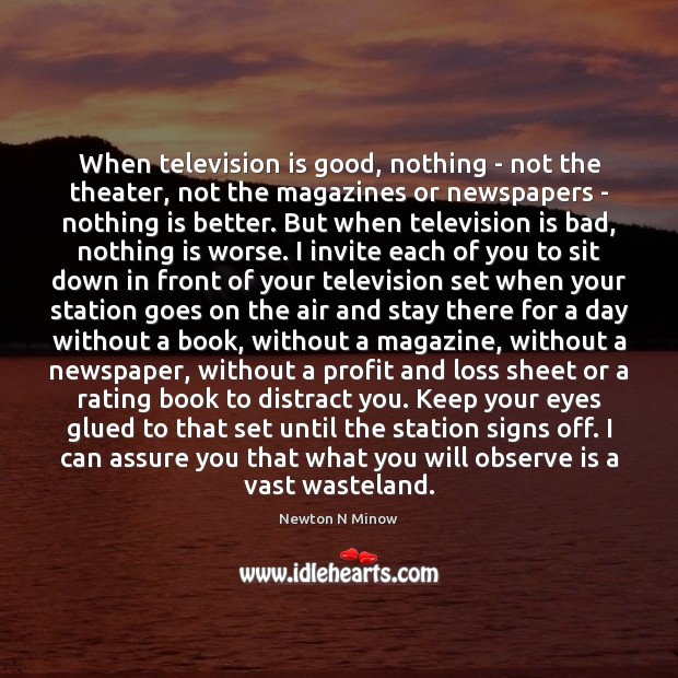 When television is good, nothing – not the theater, not the magazines Newton N Minow Picture Quote