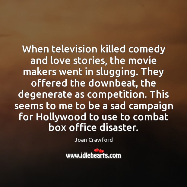 When television killed comedy and love stories, the movie makers went in Joan Crawford Picture Quote