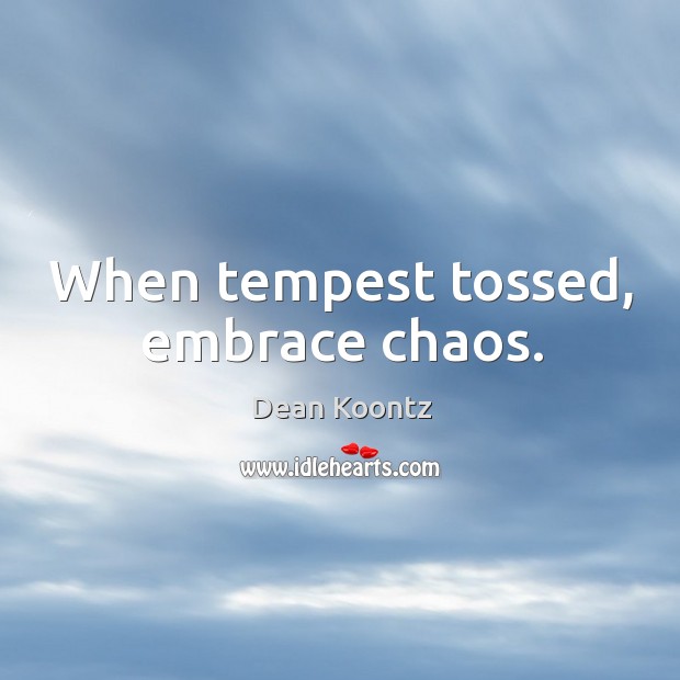 When tempest tossed, embrace chaos. Dean Koontz Picture Quote