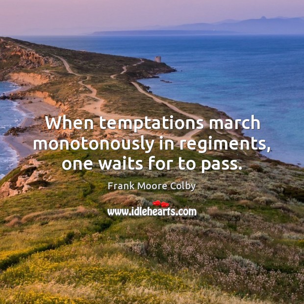 When temptations march monotonously in regiments, one waits for to pass. Frank Moore Colby Picture Quote