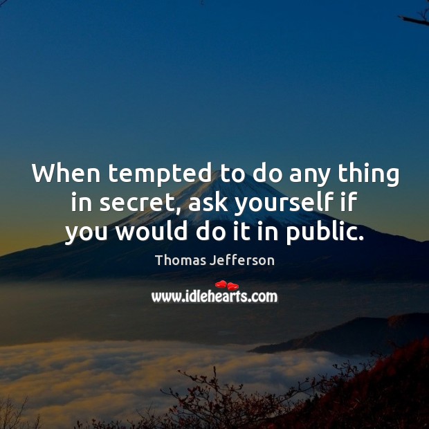 When tempted to do any thing in secret, ask yourself if you would do it in public. Secret Quotes Image